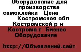 Оборудование для производства самоклейки › Цена ­ 5 000 000 - Костромская обл., Костромской р-н, Кострома г. Бизнес » Оборудование   